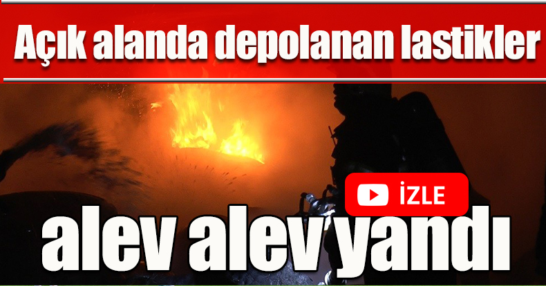 Açık alanda depolanan lastikler alev alev yandı