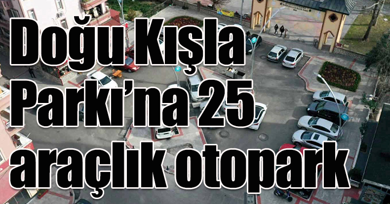 Doğu Kışla Parkı’na 25 araçlık otopark;  Atatürk Bulvarında üst yapı tamam