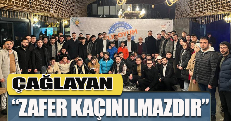 ÇAĞLAYAN “ZAFER KAÇINILMAZDIR”