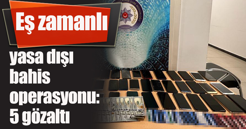Eş zamanlı yasa dışı bahis operasyonu: 5 gözaltı