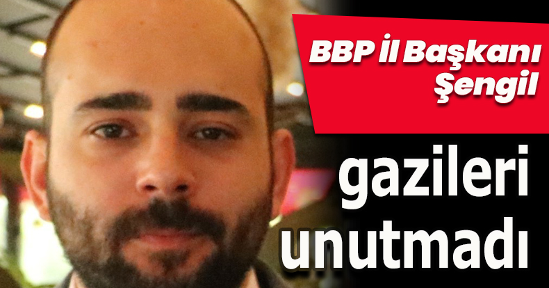 BBP İl Başkanı Şengil gazileri unutmadı