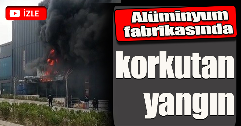 Alüminyum fabrikasında korkutan yangın