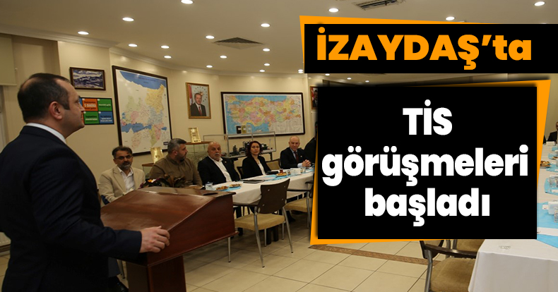 İZAYDAŞ’ta TİS görüşmeleri başladı