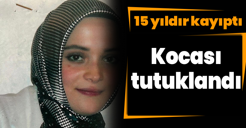 15 yıldır kayıptı, kocası tutuklandı