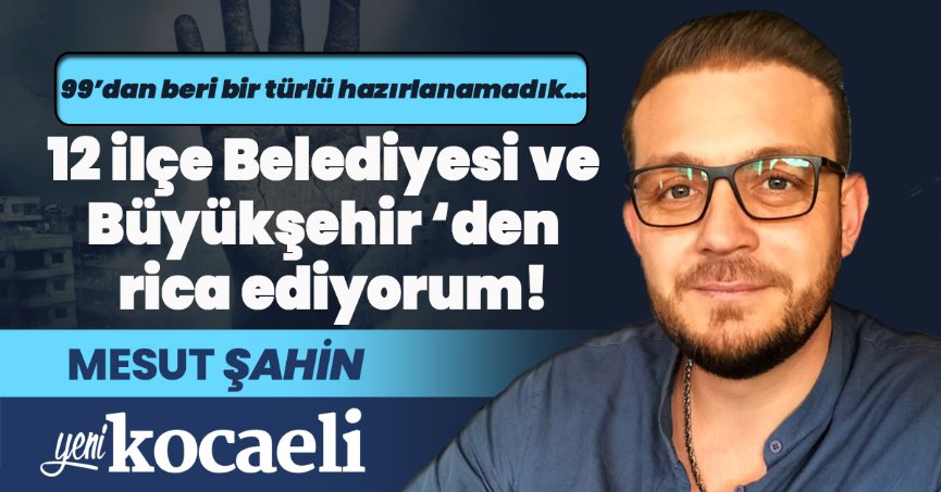 12 İLÇE BELEDİYESİ VE BÜYÜKŞEHİR'DEN RİCA EDİYORUM