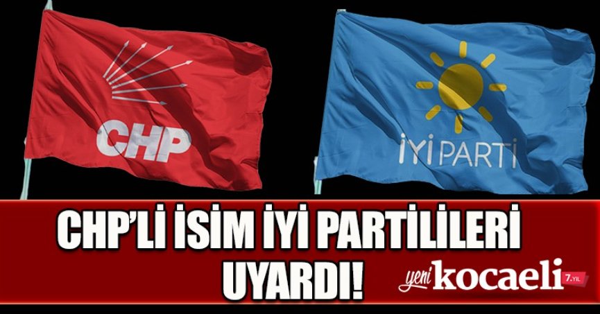 CHP’Lİ İSİM İYİ PARTİLİLERİ UYARDI!