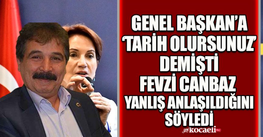 GENEL BAŞKAN’A ‘TARİH OLURSUNUZ’ DEMİŞTİ FEVZİ CANBAZ  YANLIŞ ANLAŞILDIĞINI SÖYLEDİ