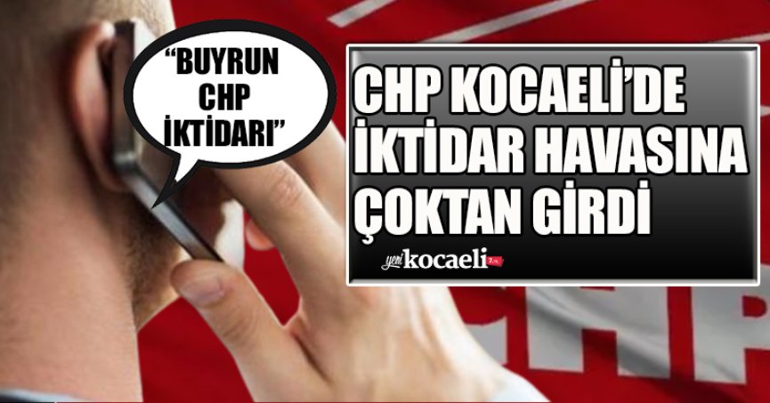 CHP KOCAELİ’DE İKTİDAR HAVASINA ÇOKTAN GİRDİ