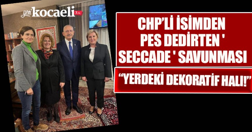 CHP’Lİ İSİMDEN PES DEDİRTEN ' SECCADE ' SAVUNMASI YERDEKİ DEKORATİF HALI!