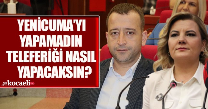 YENİCUMA’YI YAPAMADIN TELEFERİĞİ NASIL YAPACAKSIN?