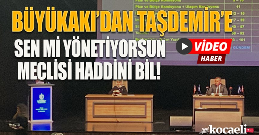 BÜYÜKAKI’DAN TAŞDEMİR’E SEN Mİ YÖNETİYORSUN MECLİSİ HADDİNİ BİL!