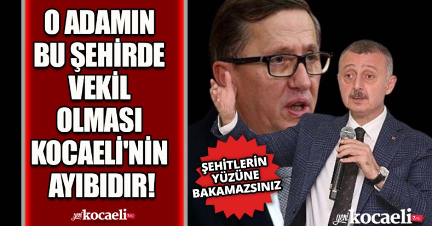 O ADAMIN BU ŞEHİRDE VEKİL OLMASI KOCAELİ'NİN AYIBIDIR!