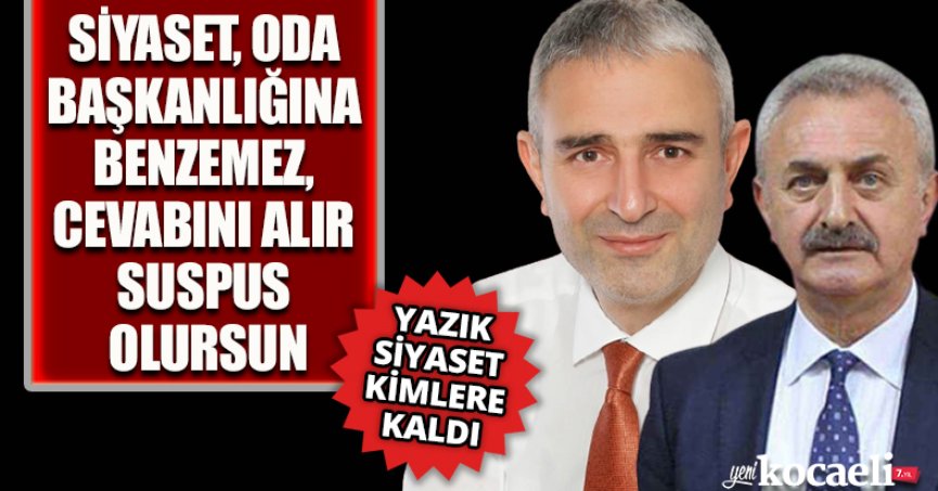 SİYASET ODA BAŞKANLIĞINA BENZEMEZ, CEVABINI ALIR SUSPUS OLURSUN