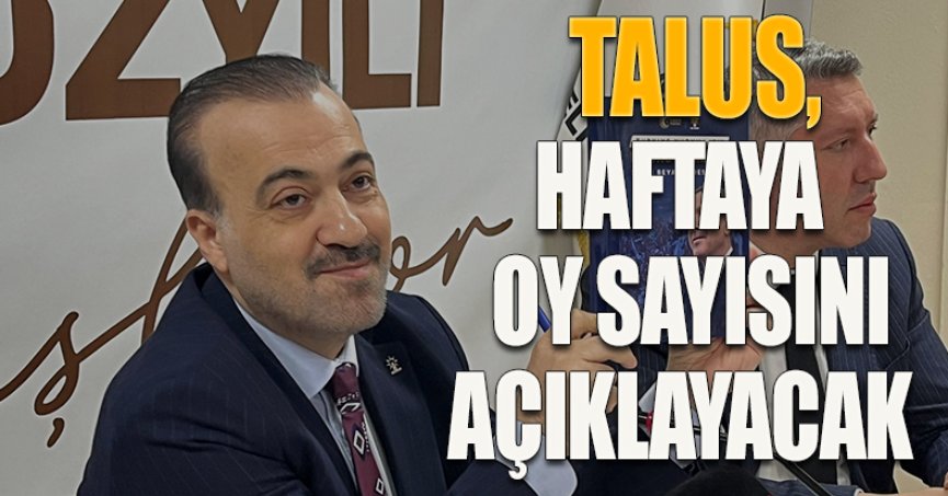 Talus, haftaya oy sayısını açıklayacak