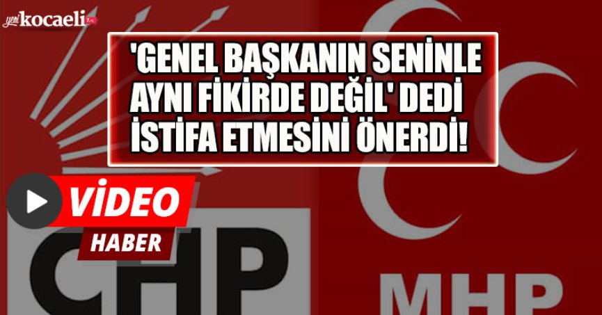 'GENEL BAŞKANIN SENİNLE AYNI FİKİRDE DEĞİL' DEDİ İSTİFA ETMESİNİ ÖNERDİ!