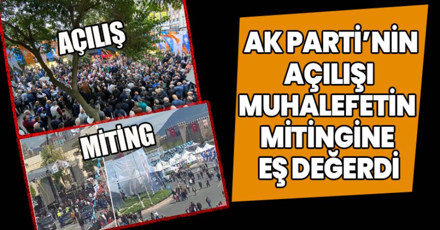 AK PARTİ’NİN AÇILIŞI MUHALEFETİN MİTİNGİNE EŞ DEĞERDİ