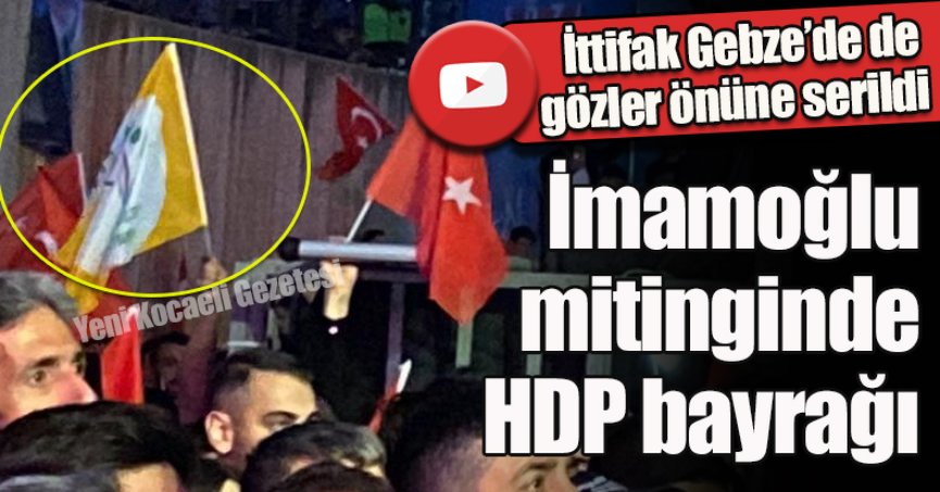 CHP’nin Gebze mitinginde HDP Bayrakları sallandı !