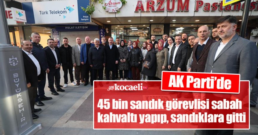 AK Parti’de 45 bin sandık görevlisi sabah kahvaltı yapıp, sandıklara gitti