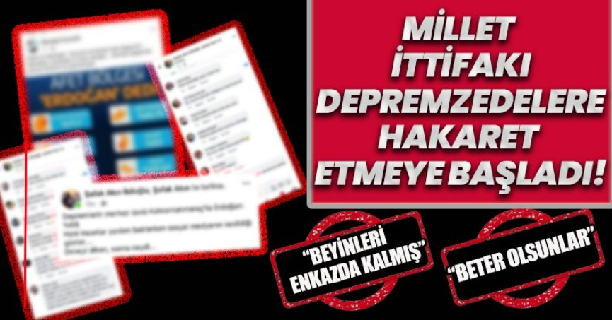 MİLLET İTTİFAKI DEPREMZEDELERE HAKARET ETMEYE BAŞLADI!