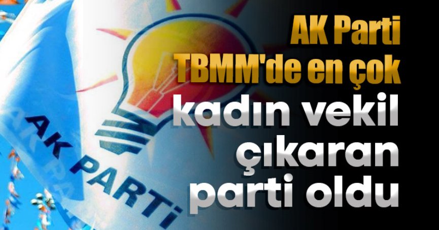 AK Parti TBMM'de en çok kadın vekil çıkaran parti oldu.