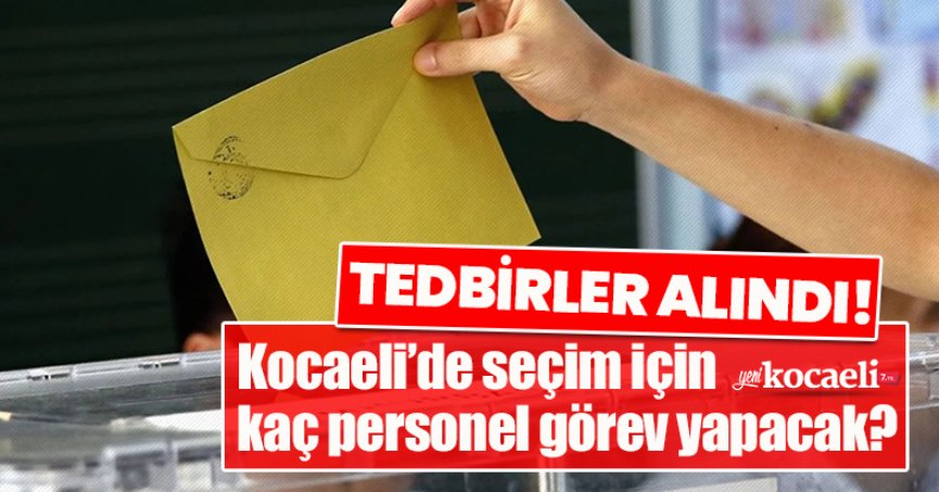 TEDBİRLER ALINDI! Kocaeli’de seçim için kaç personel görev yapacak?