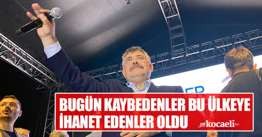 BUGÜN KAYBEDENLER BU ÜLKEYE İHANET EDENLER OLDU
