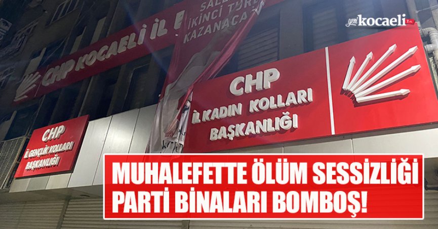 MUHALEFETTE ÖLÜM SESSİZLİĞİ PARTİ BİNALARI BOMBOŞ!