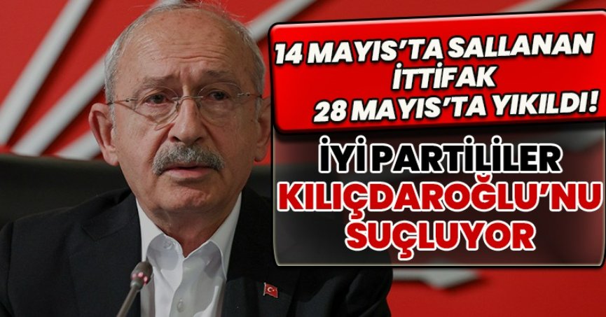 İYİ PARTİLİLER KILIÇDAROĞLU’NU SUÇLUYOR!