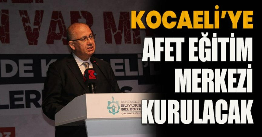  KOCAELİ’YE AFET EĞİTİM MERKEZİ KURULACAK