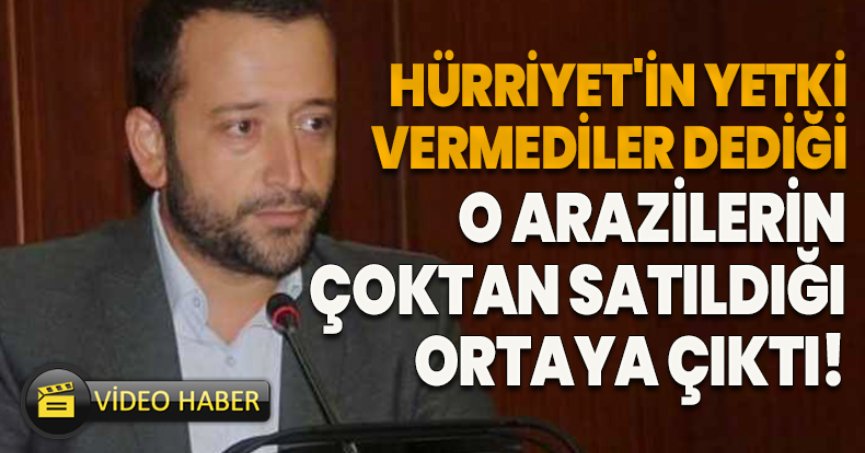 HÜRRİYET'İN YETKİ VERMEDİLER DEDİĞİ  O ARAZİLERİN ÇOKTAN SATILDIĞI ORTAYA ÇIKTI!