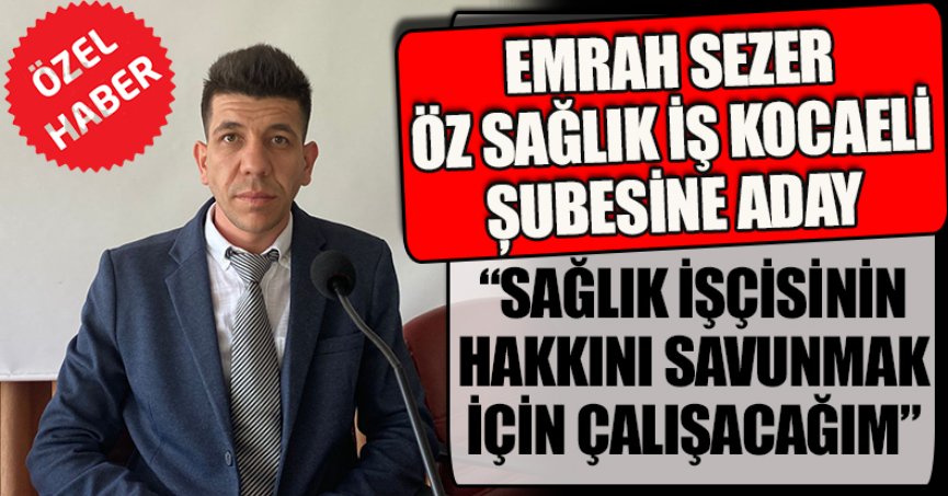 EMRAH SEZER ÖZ SAĞLIK İŞ KOCAELİ ȘUBESİNE ADAY “SAĞLIK İŞÇİSİNİN HAKKINI SAVUNMAK İÇİN ÇALIŞACAĞIM”