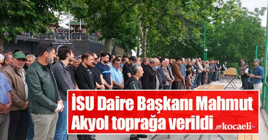 İSU Daire Başkanı Mahmut Akyol toprağa verildi