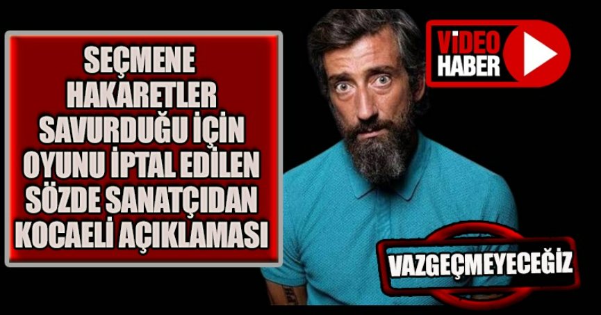 SEÇMENE HAKARETLER SAVURDUĞU İÇİN OYUNU İPTAL EDİLEN SÖZDE SANATÇIDAN KOCAELİ AÇIKLAMASI