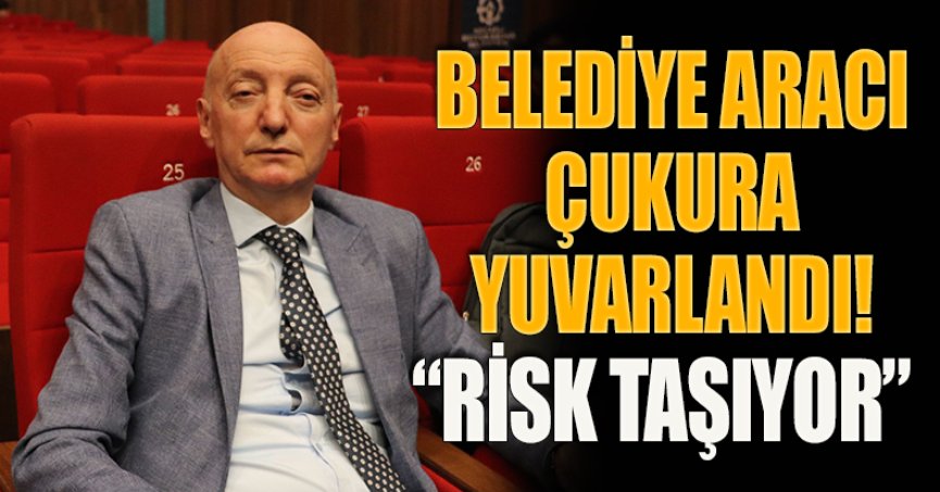 BELEDİYE ARACI ÇUKURA YUVARLANDI! “RİSK TAŞIYOR”