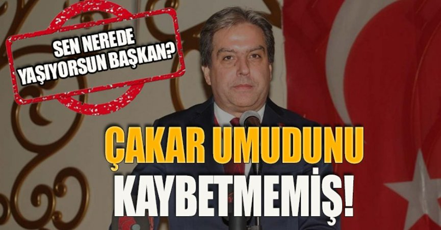 ÇAKAR UMUDUNU KAYBETMEMİŞ!