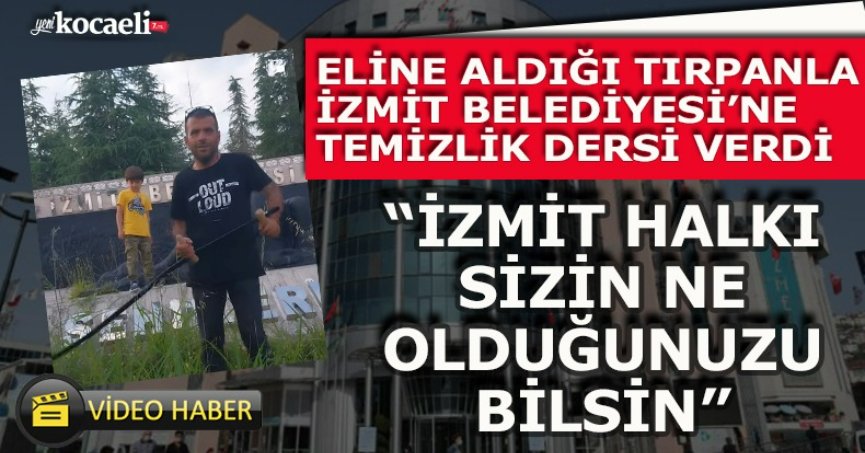 ELİNE ALDIĞI TIRPANLA İZMİT BELEDİYESİ’NE TEMİZLİK DERSİ VERDİ “İZMİT HALKI SİZİN NE OLDUĞUNUZU BİLSİN”