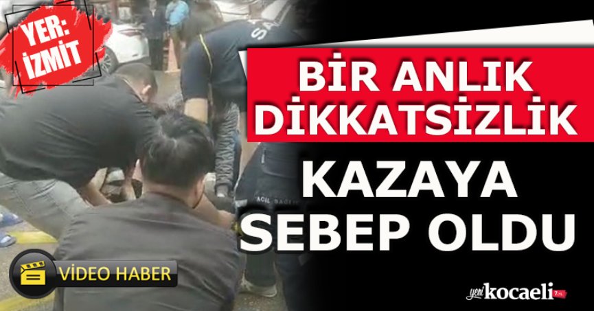 BİR ANLIK DİKKATSİZLİK KAZAYA SEBEP OLDU