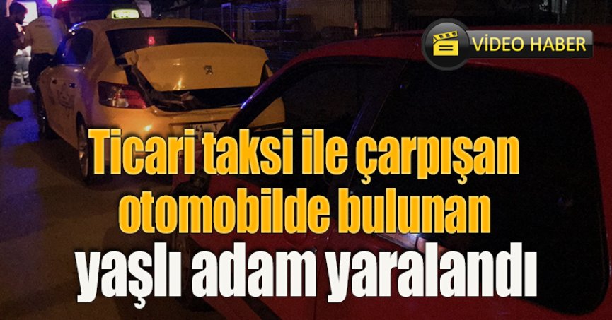 Ticari taksi ile çarpışan otomobilde bulunan yaşlı adam yaralandı