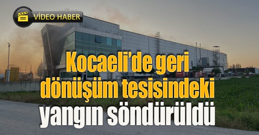 Kocaeli’de geri dönüşüm tesisindeki yangın söndürüldü