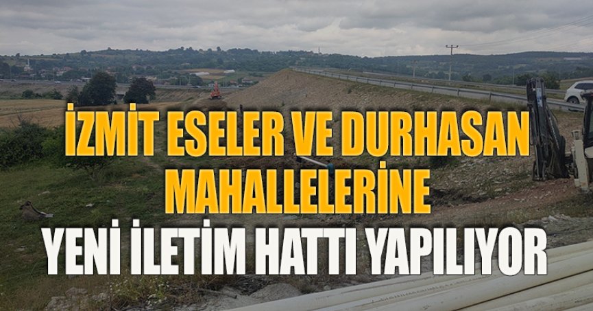İZMİT ESELER VE DURHASAN MAHALLELERİNE YENİ İLETİM HATTI YAPILIYOR
