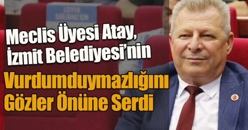 Atay, İzmit Belediyesi’nin Vurdumduymazlığını Gözler Önüne Serdi
