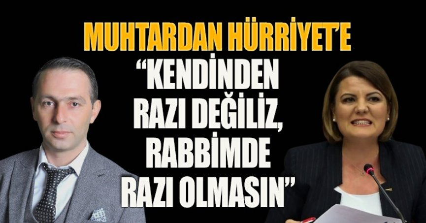 MUHTARDAN HÜRRİYET’E “KENDİNDEN RAZI DEĞİLİZ, RABBİMDE RAZI OLMASIN”