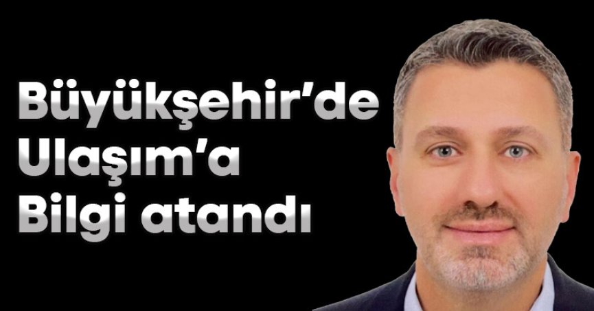 Büyükşehir’de Ulaşım’a Bilgi atandı