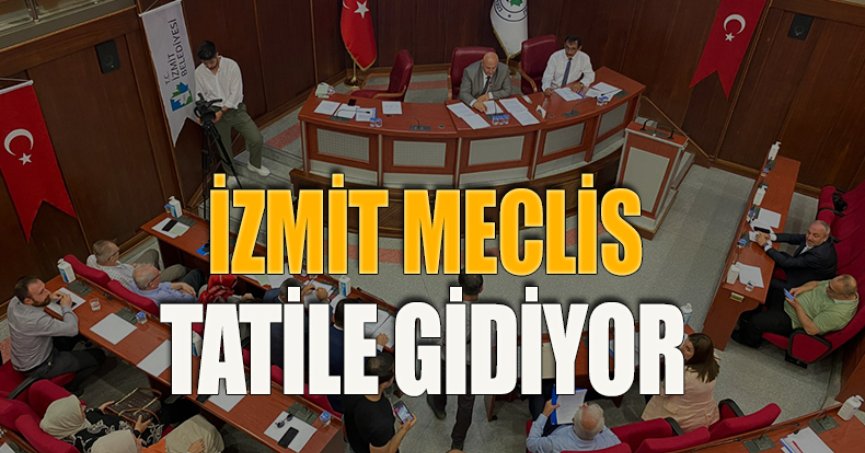 İZMİT MECLİS TATİLE GİDİYOR