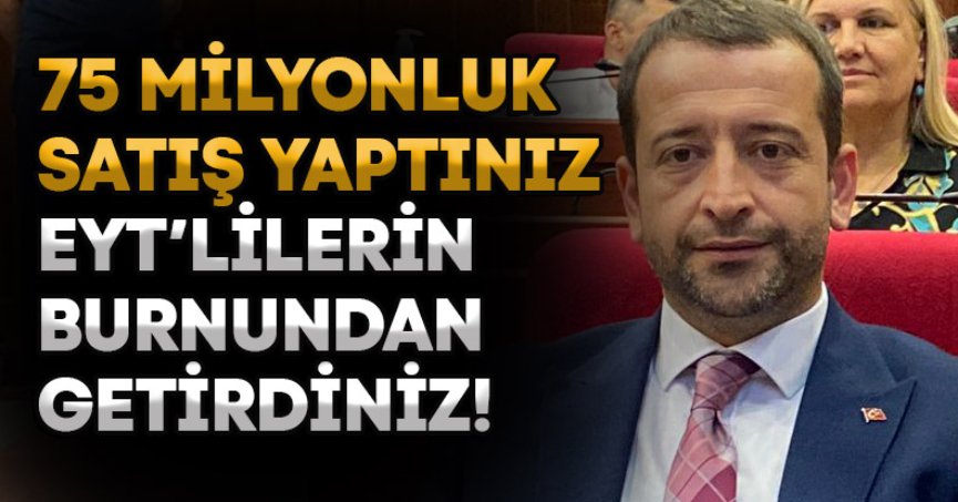 75 MİLYONLUK SATIŞ YAPTINIZ EYT’LİLERİN BURNUNDAN GETİRDİNİZ!