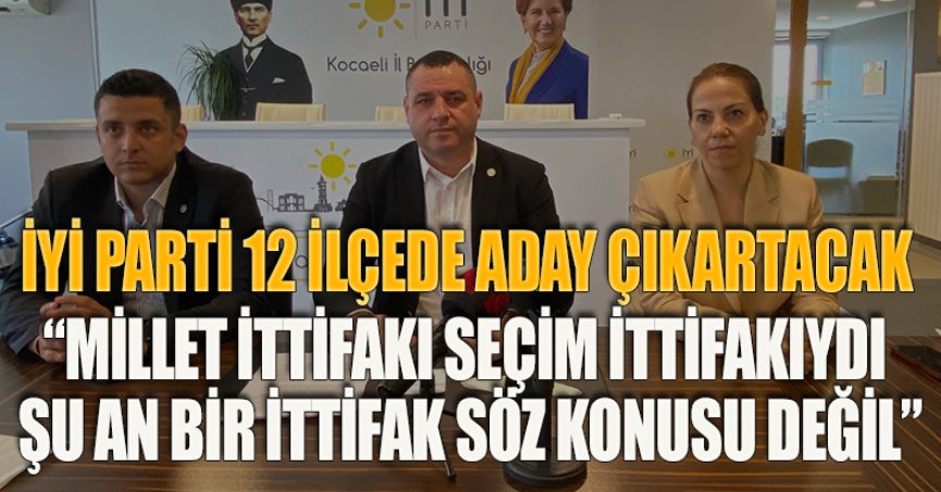 İYİ PARTİ 12 İLÇEDE ADAY ÇIKARTACAK  “MİLLET İTTİFAKI SEÇİM İTTİFAKIYDI ŞU AN BİR İTTİFAK SÖZ KONUSU DEĞİL” 