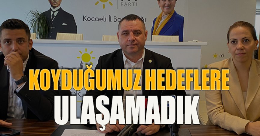 KOYDUĞUMUZ HEDEFLERE ULAŞAMADIK