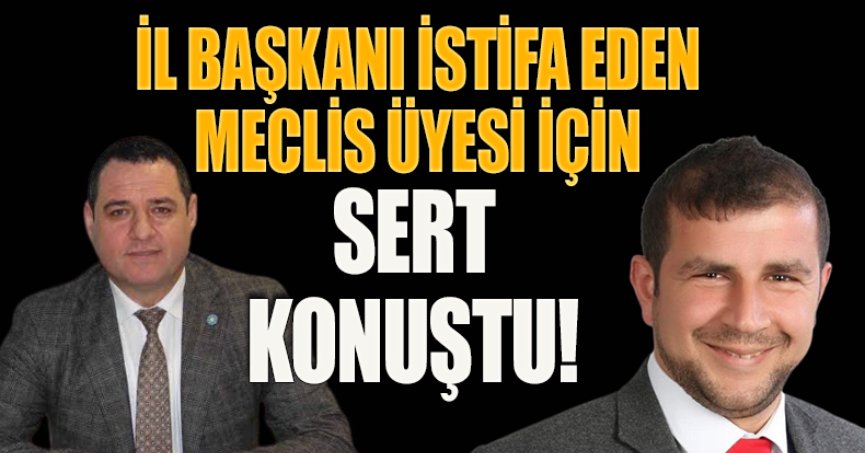 İL BAŞKANI İSTİFA EDEN MECLİS ÜYESİ İÇİN SERT KONUŞTU!
