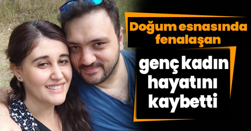 Doğum esnasında fenalaşan genç kadın hayatını kaybetti