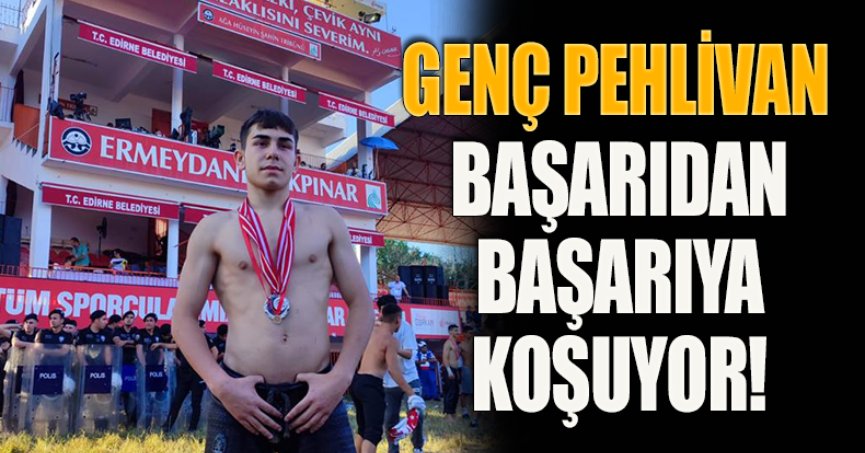 GENÇ PEHLİVAN BAŞARIDAN BAŞARIYA KOŞUYOR!